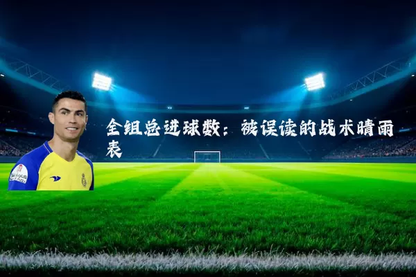 全组总进球数：被误读的战术晴雨表
