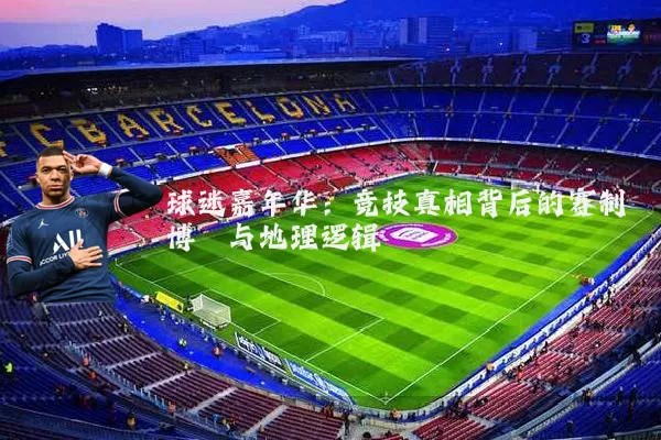 球迷嘉年华：竞技真相背后的赛制博弈与地理逻辑