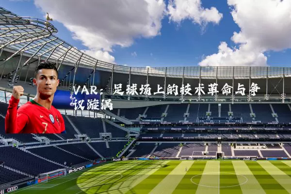 VAR:足球场上的技术革命与争议漩涡