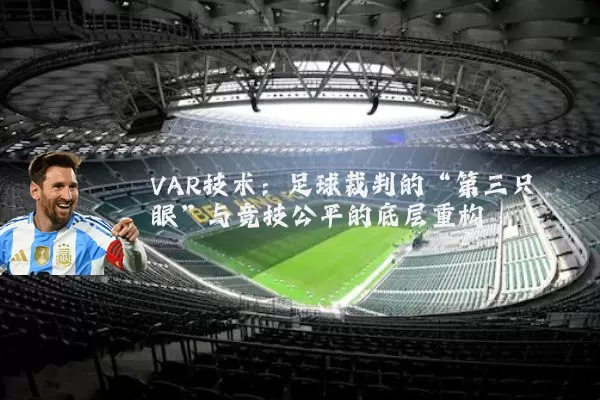 VAR技术：足球裁判的“第三只眼”与竞技公平的底层重构