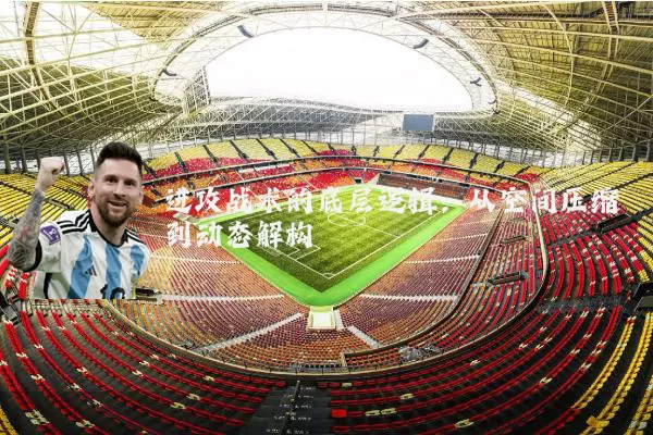 进攻战术的底层逻辑:从空间压缩到动态解构