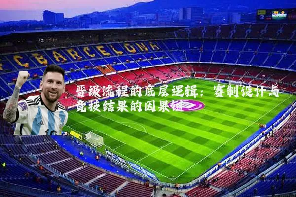 晋级流程的底层逻辑：赛制设计与竞技结果的因果链