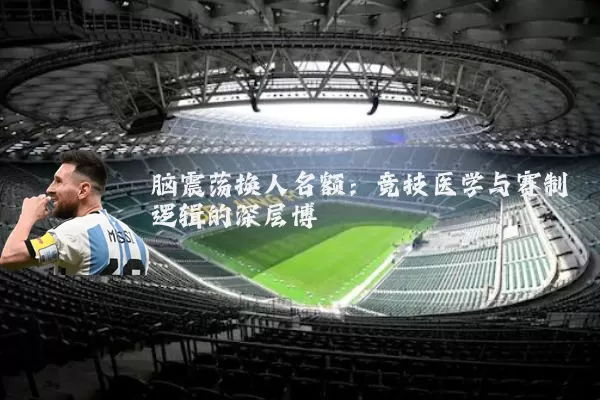 脑震荡换人名额：竞技医学与赛制逻辑的深层博弈