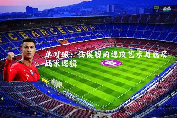 单刀球：被误解的进攻艺术与底层战术逻辑