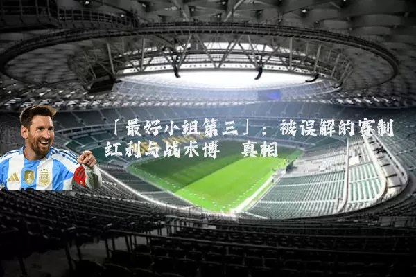 「最好小组第三」：被误解的赛制红利与战术博弈真相