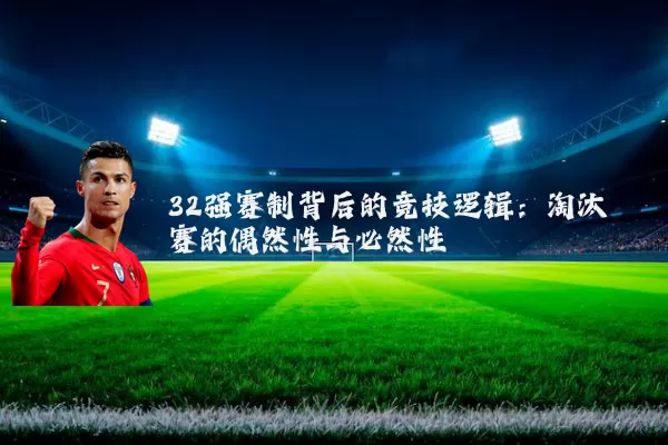 32强赛制背后的竞技逻辑：淘汰赛的偶然性与必然性