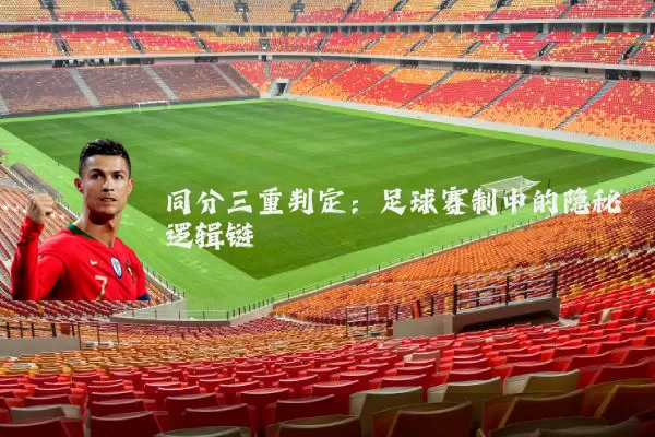 同分三重判定:足球赛制中的隐秘逻辑链