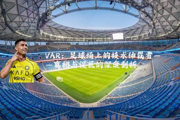 VAR：足球场上的技术仲裁者——真相与误区的深度剖析