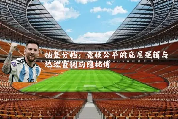 抽签分档：竞技公平的底层逻辑与地理赛制的隐秘博弈