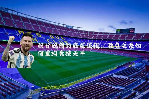 积分规则的底层逻辑:胜负关系如何重构竞技天平