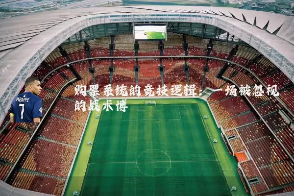 购票系统的竞技逻辑：一场被忽视的战术博弈